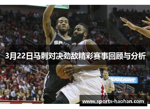 3月22日马刺对决劲敌精彩赛事回顾与分析