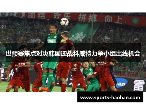世预赛焦点对决韩国迎战科威特力争小组出线机会